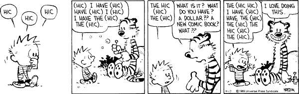 HIC HIC HIC (hic) I have (hic) have (hic) I (hic) I have the (hic) the (hic) ... the hic (hic) the (hic) What is it? What do you have? A dollar?? A new comic book? What?? The (hic hic) I have (hic) the (hic) the hic (hic) the (hic) ... I love doing this.